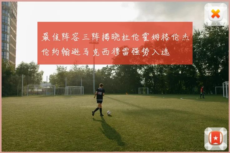 最佳阵容三阵揭晓杜伦霍姆格伦杰伦约翰逊马克西穆雷强势入选