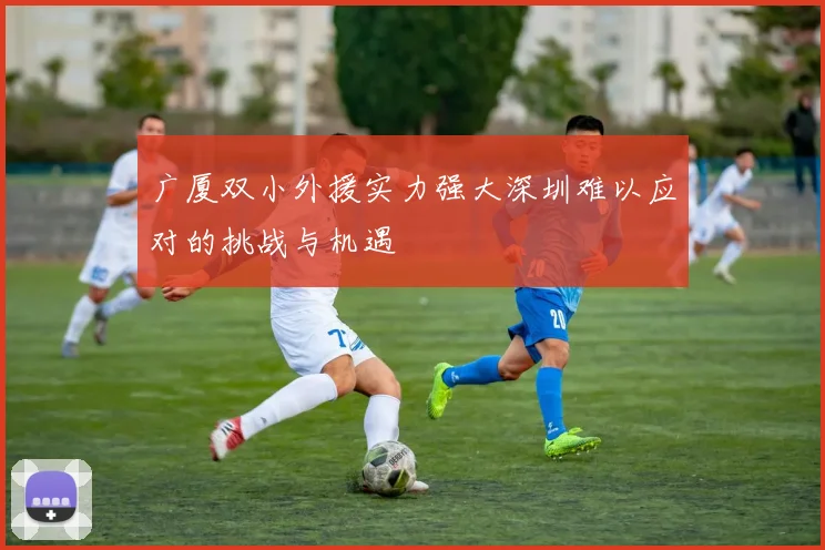 广厦双小外援实力强大深圳难以应对的挑战与机遇