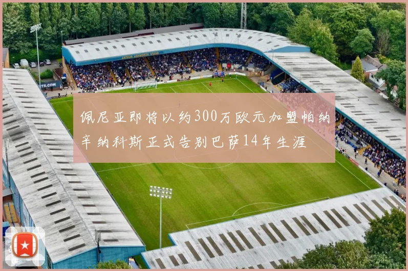 佩尼亚即将以约300万欧元加盟帕纳辛纳科斯正式告别巴萨14年生涯