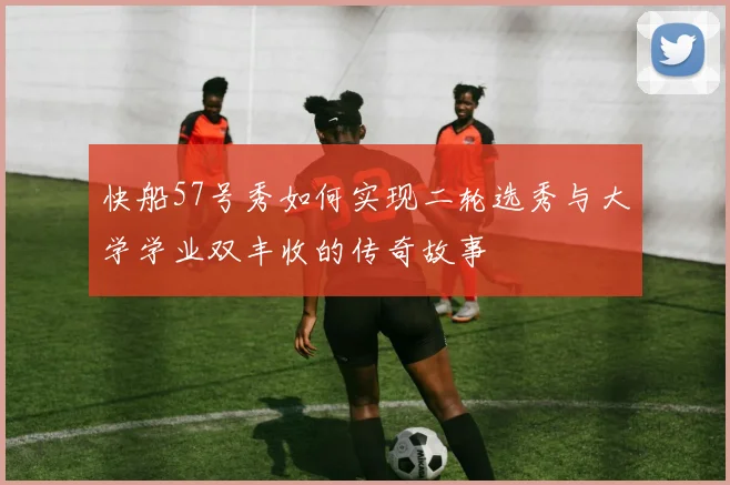 快船57号秀如何实现二轮选秀与大学学业双丰收的传奇故事